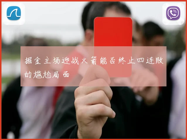 掘金主场迎战火箭能否终止四连败的尴尬局面