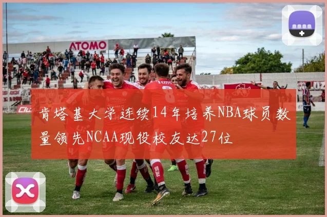肯塔基大学连续14年培养NBA球员数量领先NCAA现役校友达27位