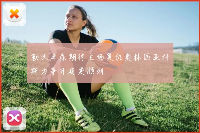 勒沃库森期待主场复仇奥林匹亚科斯力争开局更顺利