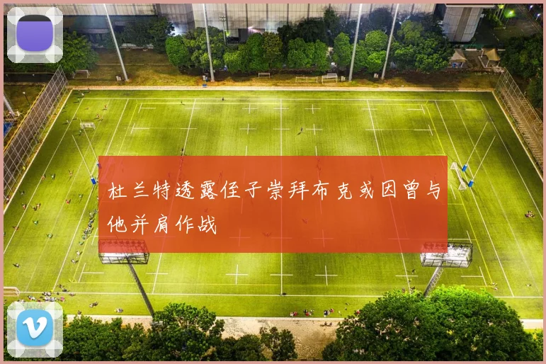 杜兰特透露侄子崇拜布克或因曾与他并肩作战