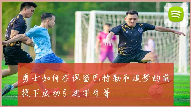 勇士如何在保留巴特勒和追梦的前提下成功引进字母哥
