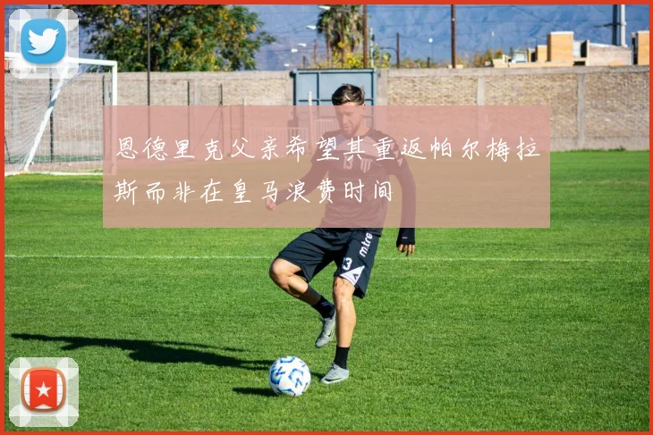 恩德里克父亲希望其重返帕尔梅拉斯而非在皇马浪费时间