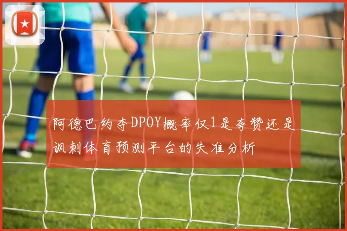 阿德巴约夺DPOY概率仅1是夸赞还是讽刺体育预测平台的失准分析
