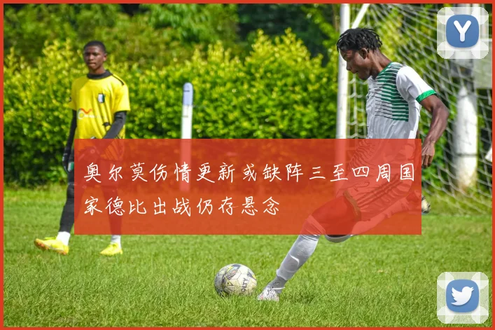 奥尔莫伤情更新或缺阵三至四周国家德比出战仍存悬念