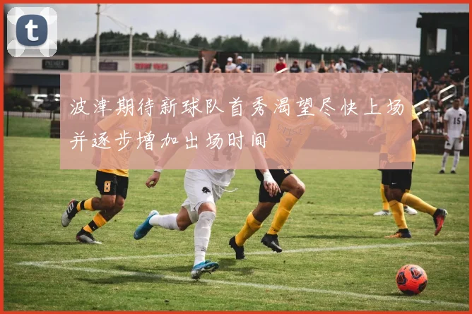 波津期待新球队首秀渴望尽快上场并逐步增加出场时间