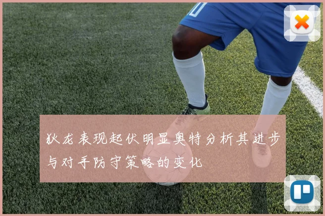 狄龙表现起伏明显奥特分析其进步与对手防守策略的变化