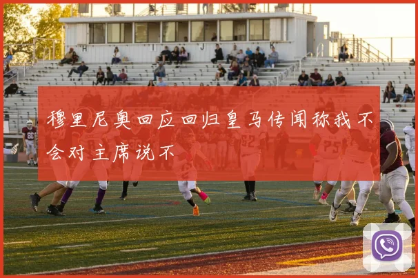 穆里尼奥回应回归皇马传闻称我不会对主席说不