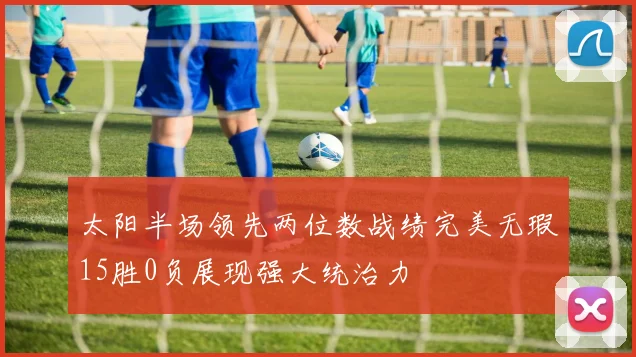 太阳半场领先两位数战绩完美无瑕15胜0负展现强大统治力