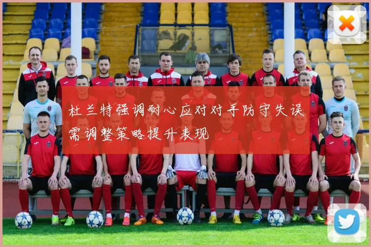 杜兰特强调耐心应对对手防守失误需调整策略提升表现