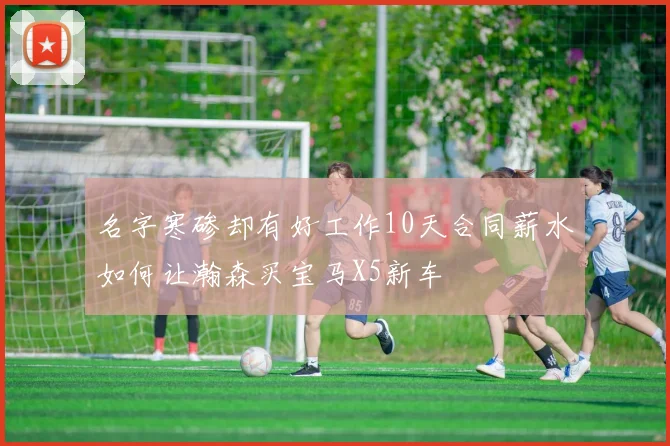 名字寒碜却有好工作10天合同薪水如何让瀚森买宝马X5新车