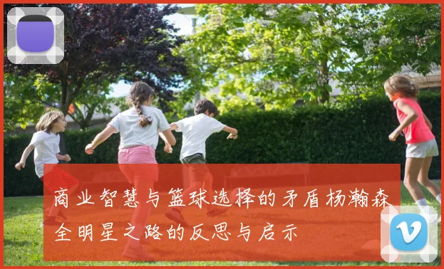 商业智慧与篮球选择的矛盾杨瀚森全明星之路的反思与启示