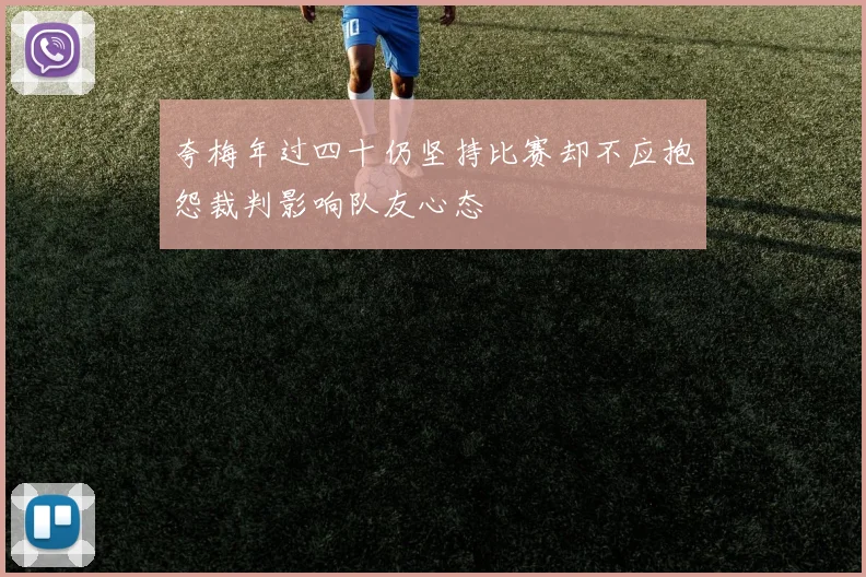 夸梅年过四十仍坚持比赛却不应抱怨裁判影响队友心态