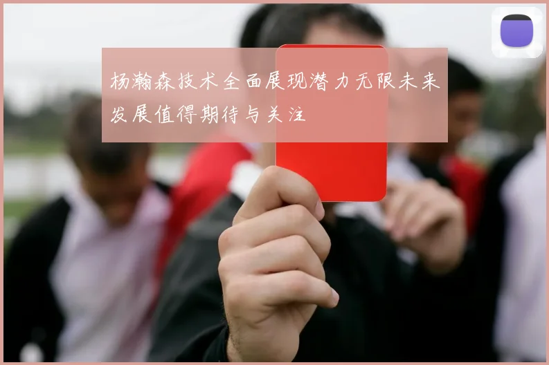 杨瀚森技术全面展现潜力无限未来发展值得期待与关注