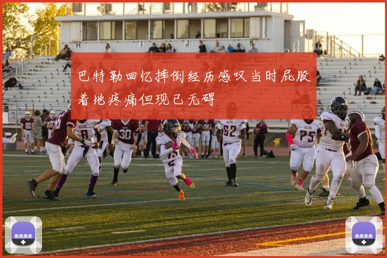 巴特勒回忆摔倒经历感叹当时屁股着地疼痛但现已无碍