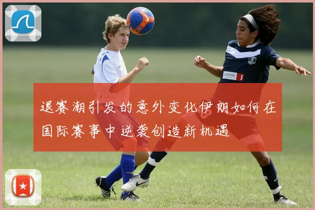 退赛潮引发的意外变化伊朗如何在国际赛事中逆袭创造新机遇