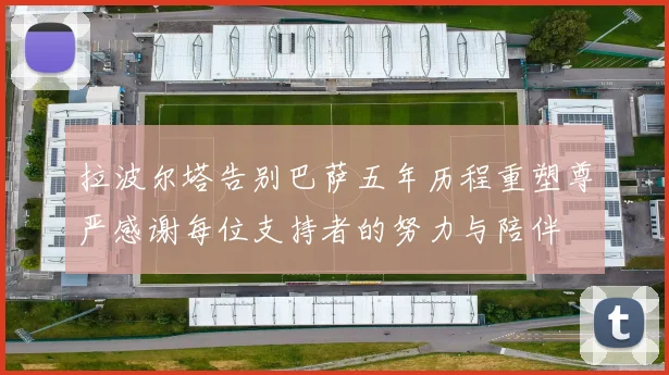 拉波尔塔告别巴萨五年历程重塑尊严感谢每位支持者的努力与陪伴