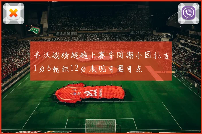 齐沃战绩超越上赛季同期小因扎吉1分6轮积12分表现可圈可点