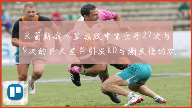 火箭新战术显成效申京出手27次与9次的巨大差异引发KD与谢泼德的欢笑